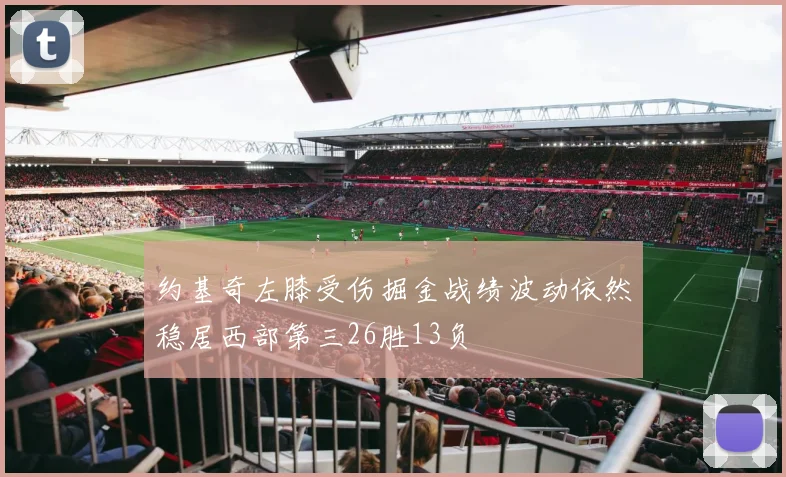 约基奇左膝受伤掘金战绩波动依然稳居西部第三26胜13负