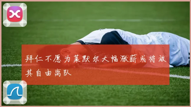 拜仁不愿为莱默尔大幅涨薪或将放其自由离队