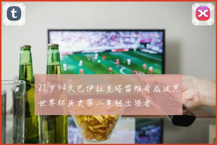 21岁94天巴伊拉克塔雷维奇成波黑世界杯历史第二年轻出场者