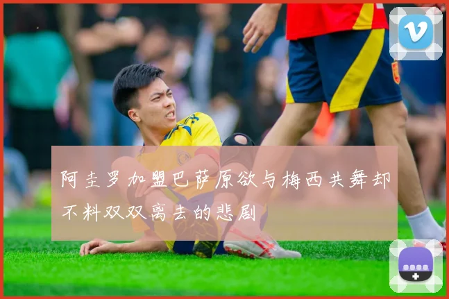 阿圭罗加盟巴萨原欲与梅西共舞却不料双双离去的悲剧