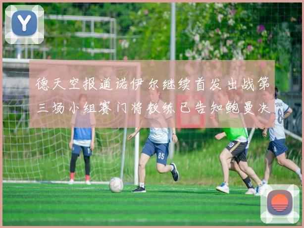 德天空报道诺伊尔继续首发出战第三场小组赛门将教练已告知鲍曼决定