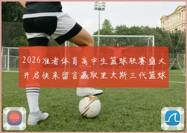 2026准者体育高中生篮球联赛盛大开启快来留言赢取里夫斯三代篮球鞋