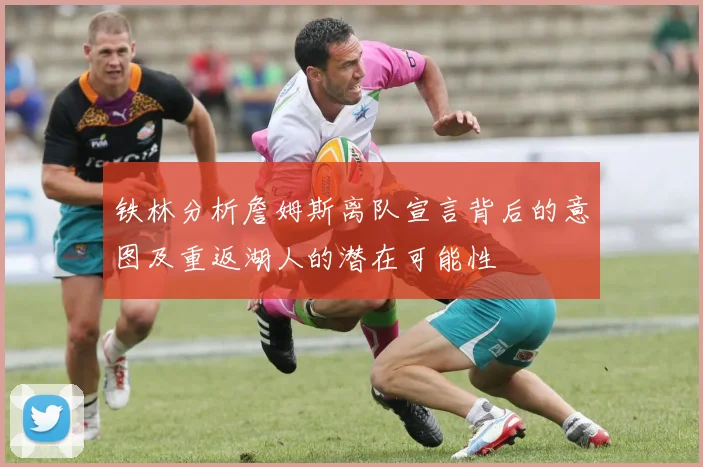 铁林分析詹姆斯离队宣言背后的意图及重返湖人的潜在可能性