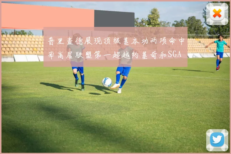 普里查德展现顶级基本功两项命中率高居联盟第一超越约基奇和SGA