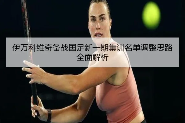 伊万科维奇备战国足新一期集训名单调整思路全面解析(AOASPORTS)